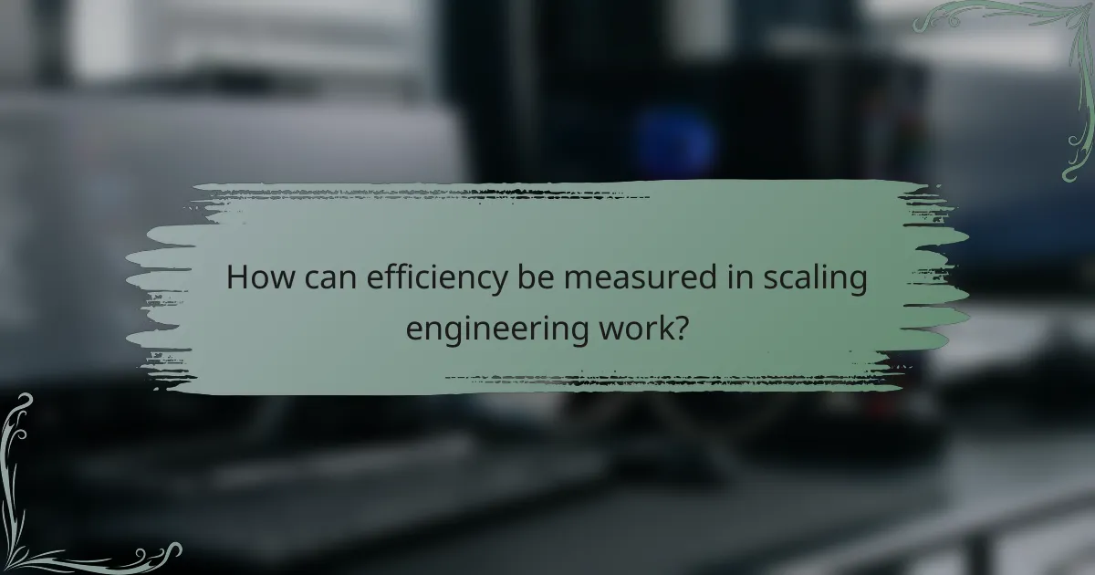 How can efficiency be measured in scaling engineering work?