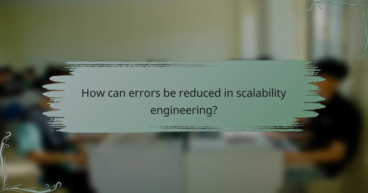 How can errors be reduced in scalability engineering?