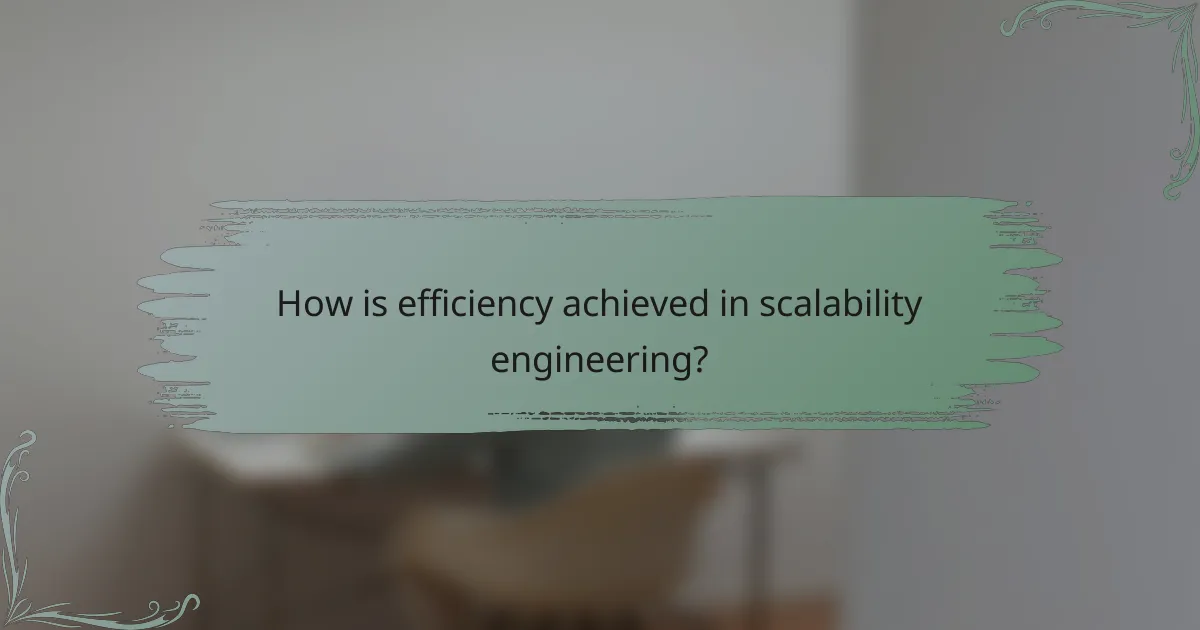 How is efficiency achieved in scalability engineering?