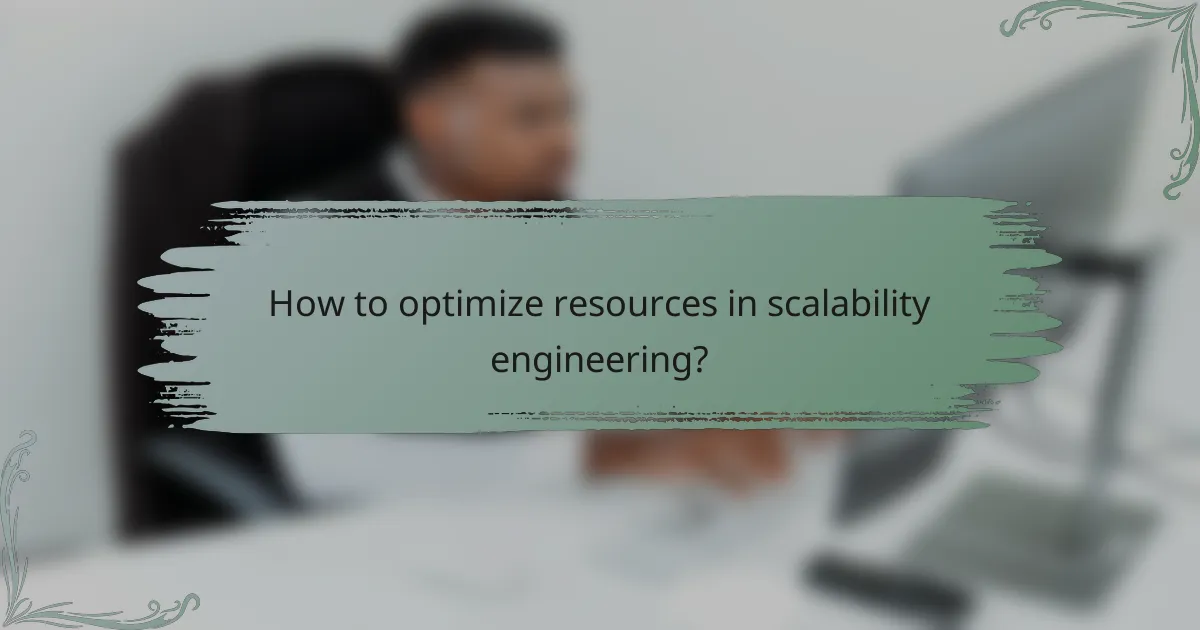 How to optimize resources in scalability engineering?