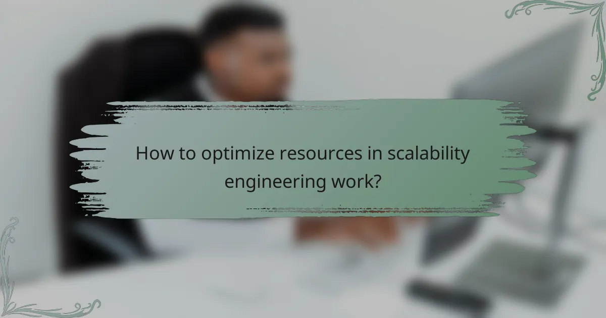 How to optimize resources in scalability engineering work?