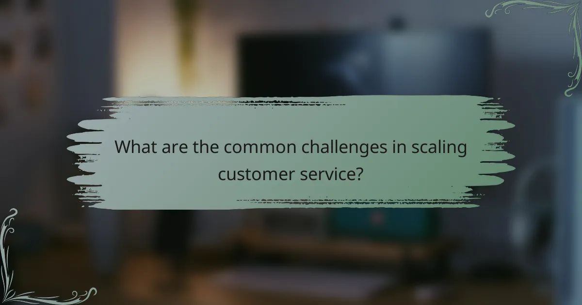 What are the common challenges in scaling customer service?