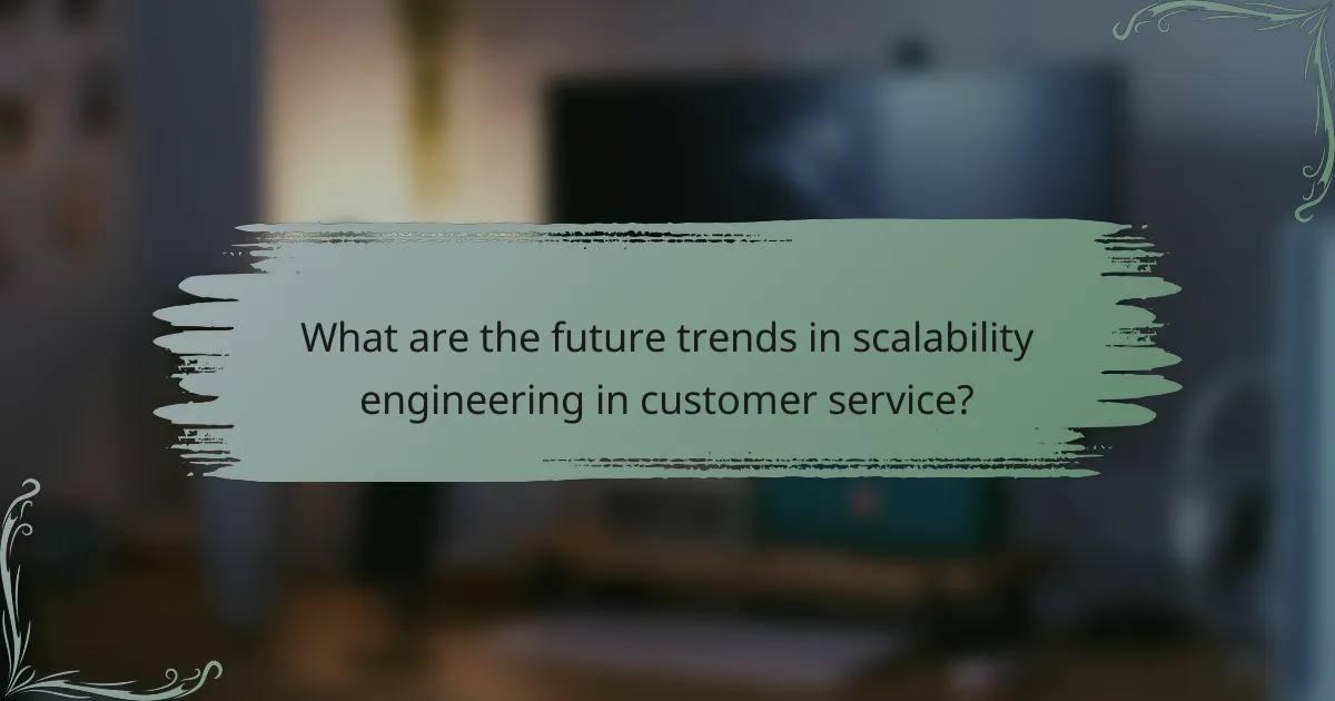 What are the future trends in scalability engineering in customer service?