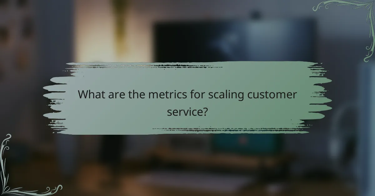 What are the metrics for scaling customer service?