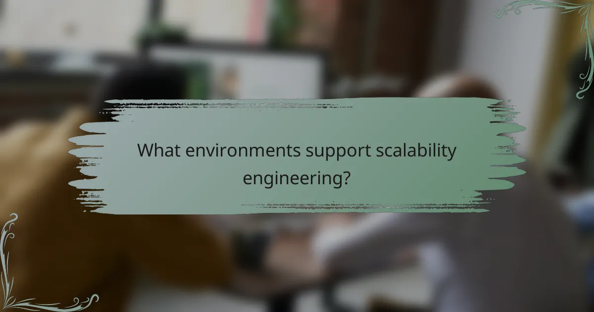 What environments support scalability engineering?